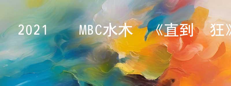 曾憲義的動漫綜藝大全,2021韓國MBC水木劇《直到瘋狂》第16集[韓語中字]迅雷下載_深夜電影